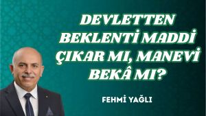DEVLETTEN BEKLENTİ MADDİ ÇIKAR MI, MANEVİ BEKÂ MI?