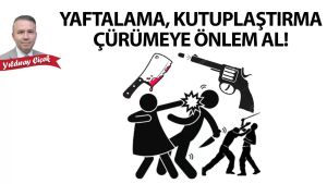 Yaftalama, kutuplaştırma çürümeye önlem al!