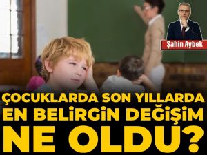 Çocuklarda son yıllarda en belirgin değişim ne oldu?