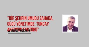 “Bir Şehrin Umudu Sahada, Gücü Yönetimde: Tuncay Akkoyun Faktörü”