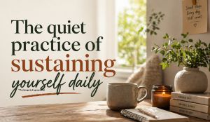 The quiet practice of sustaining yourself daily
