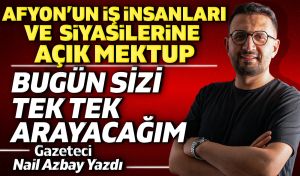Afyon’un iş insanlarına ve siyasetçilerine açık mektup: Bugün sizi tek tek arayacağım