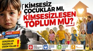 KİMSESİZ ÇOCUKLAR MI, KİMSESİZLEŞEN TOPLUM MU?