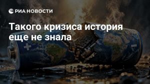Такого кризиса история еще не знала