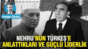 Nehru’nun Türkeş’e anlattıkları ve güçlü liderlik