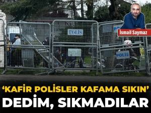‘Kafir polisler kafama sıkın’ dedim, sıkmadılar