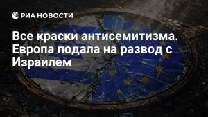 Все краски антисемитизма. Европа подала на развод с Израилем