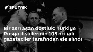 Bir asrı aşan dostluk: Türkiye Rusya ilişkilerinin 105’nci yılı gazeteciler tarafından ele alındı