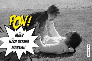 Deixei de ser “a mãe”, fui promovida a “Scrum Master”