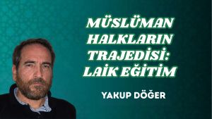 MÜSLÜMAN HALKLARIN TRAJEDİSİ: LAİK EĞİTİM