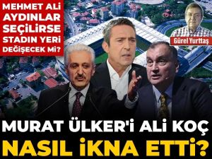 Murat Ülker'i Ali Koç nasıl ikna etti! Aydınlar seçilirse stadın yeri değişecek mi?