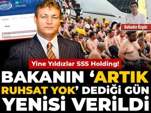Yine Yıldızlar SSS Holding! Bakanın ‘artık ruhsat yok’ dediği gün yenisi verildi