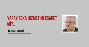 Yapay Zeka Hizmet mi Esaret mi?..