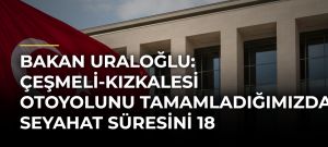 Bakan Uraloğlu: Çeşmeli-Kızkalesi Otoyolunu tamamladığımızda seyahat süresini 18 dakikaya düşüreceğiz