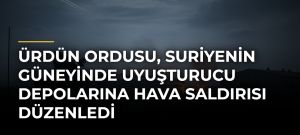 Ürdün ordusu, Suriyenin güneyinde uyuşturucu depolarına hava saldırısı düzenledi