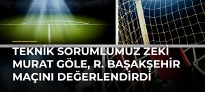 Teknik Sorumlumuz Zeki Murat Göle, R. Başakşehir Maçını Değerlendirdi