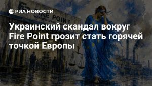 Украинский скандал вокруг Fire Point грозит стать горячей точкой Европы
