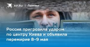 Россия пригрозила ударом по центру Киева и объявила перемирие 8-9 мая