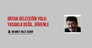 Ortak Geleceğin Yolu: Yasakla Değil, Güvenle
