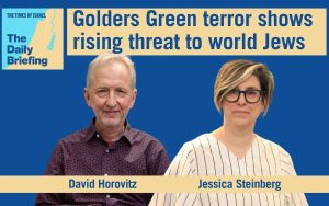 Daily Briefing May 7 – Golders Green terror shows rising threat to world Jews