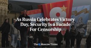 As Russia Celebrates Victory Day, Security Is a Facade For Censorship