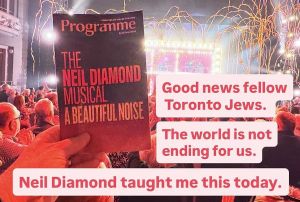 Fellow Toronto Jews: the world is not ending for us. Neil Diamond taught me this.