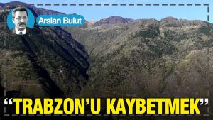 “Trabzon’u kaybetmek”