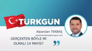 Gerçekten böyle mi olmalı 14 Mayıs?