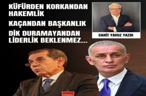 Küfürden Korkandan Hakemlik, Kaçandan Başkanlık, Dik Duramayandan Liderlik Beklenmez...