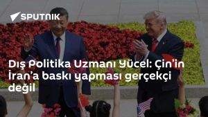 Dış Politika Uzmanı Yücel: Çin’in İran’a baskı yapması gerçekçi değil