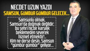 Necdet Uzun yazdı: Samsun, gümbür gümbür gelecek...
