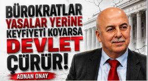 BÜROKRASİDE KEYFİYET DEVLETİ ÇÜRÜTÜR