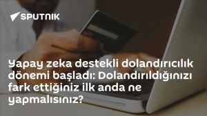 Yapay zeka destekli dolandırıcılık dönemi başladı: Dolandırıldığınızı fark ettiğiniz ilk anda ne yapmalısınız?