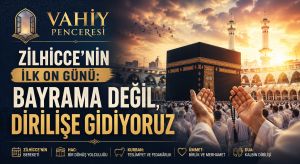 Vahiy Penceresi Zilhicce’nin İlk On Günü: Bayrama Değil, Dirilişe Gidiyoruz
