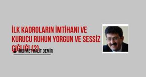 İlk kadroların imtihanı ve Kurucu Ruhun yorgun ve Sessiz Çığlığı (2)