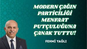 MODERN ÇAĞIN PARTİCİLİĞİ MENFAAT PUTÇULUĞUNA ÇANAK TUTTU!