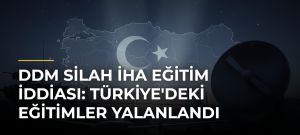 DDM Silah İHA Eğitim İddiası: Türkiye’deki Eğitimler Yalanlandı