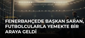 Fenerbahçede başkan Saran, futbolcularla yemekte bir araya geldi
