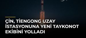 Çin, Tiengong Uzay İstasyonuna Yeni Taykonot Ekibini Yolladı