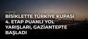 Bisiklette Türkiye Kupası 4. Etap Puanlı Yol Yarışları, Gaziantepte başladı