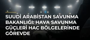 Suudi Arabistan Savunma Bakanlığı: Hava savunma güçleri hac bölgelerinde görevde