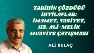 TARİHİN ÇÖZDÜĞÜ İHTİLAFLAR: İMAMET, VASİYET, HZ. ALİ-MELİK MUAVİYE ÇATIŞMASI