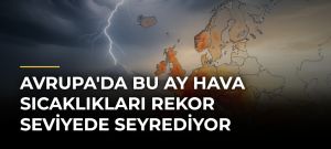 Avrupa’da Bu Ay Hava Sıcaklıkları Rekor Seviyede Seyrediyor