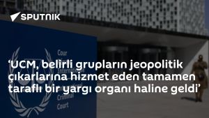‘UCM, belirli grupların jeopolitik çıkarlarına hizmet eden tamamen taraflı bir yargı organı haline geldi’