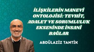 İLİŞKİLERİN MANEVİ ONTOLOJİSİ: TEVHİT, ADALET VE SORUMLULUK EKSENİNDE İNSANÎ BAĞLAR