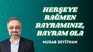 HERŞEYE RAĞMEN BAYRAMINIZ, BAYRAM OLA
