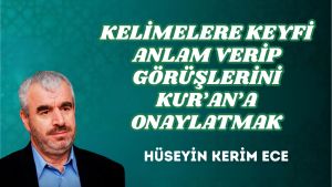 KELİMELERE KEYFİ ANLAM VERİP GÖRÜŞLERİNİ KUR’AN’A ONAYLATMAK