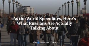 As the World Speculates, Here's What Russians Are Actually Talking About