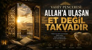VAHİY PENCERESİ: Allah’a Ulaşan Et Değil Takvadır