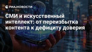 СМИ и искусственный интеллект: от переизбытка контента к дефициту доверия
